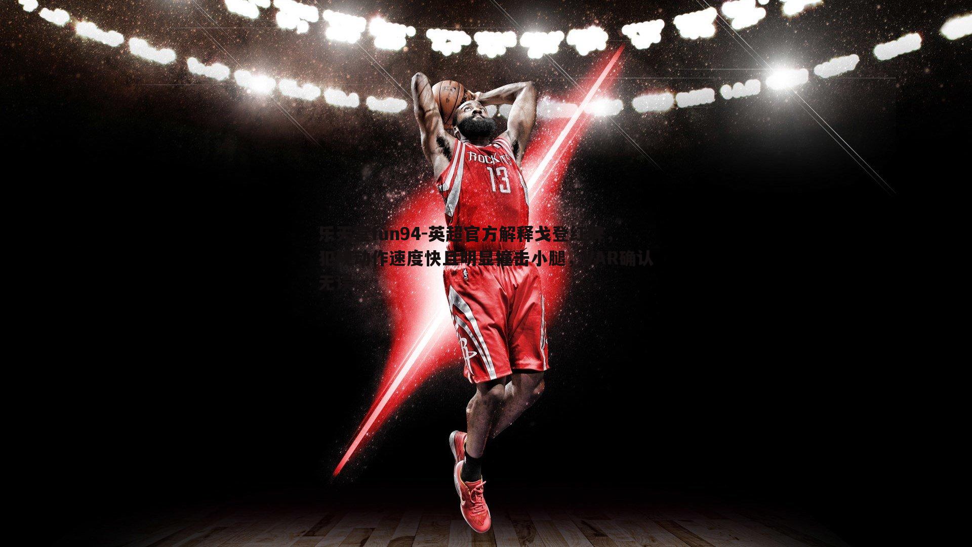 英超官方解释戈登红牌，犯规动作速度快且明显撞击小腿，VAR确认无误